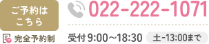 022-222-1071 完全予約制 受付9:00〜18:30 土曜日は13時まで